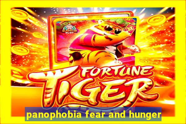 panophobia fear and hunger